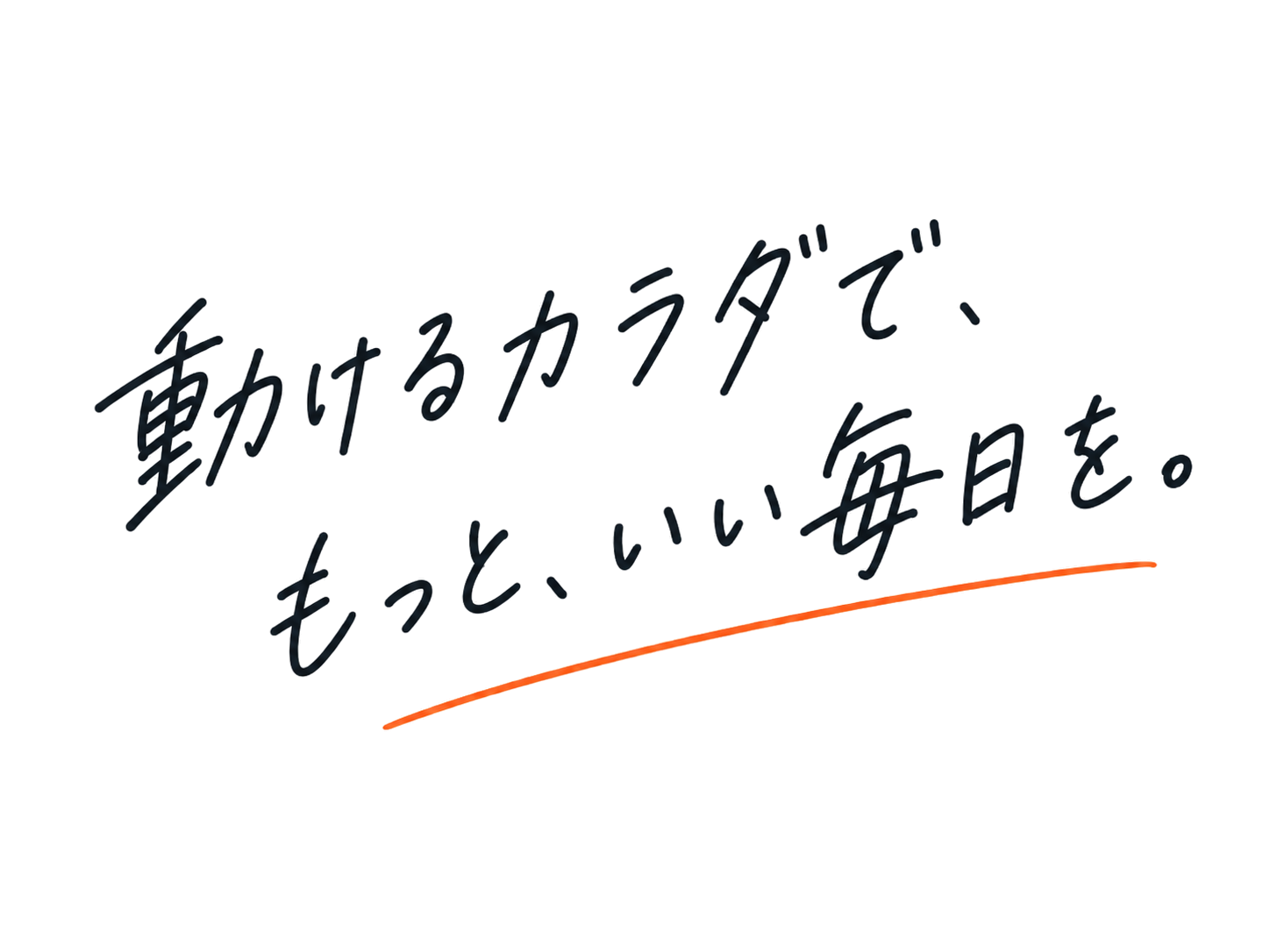 動けるカラダで、もっと、いい毎日を。